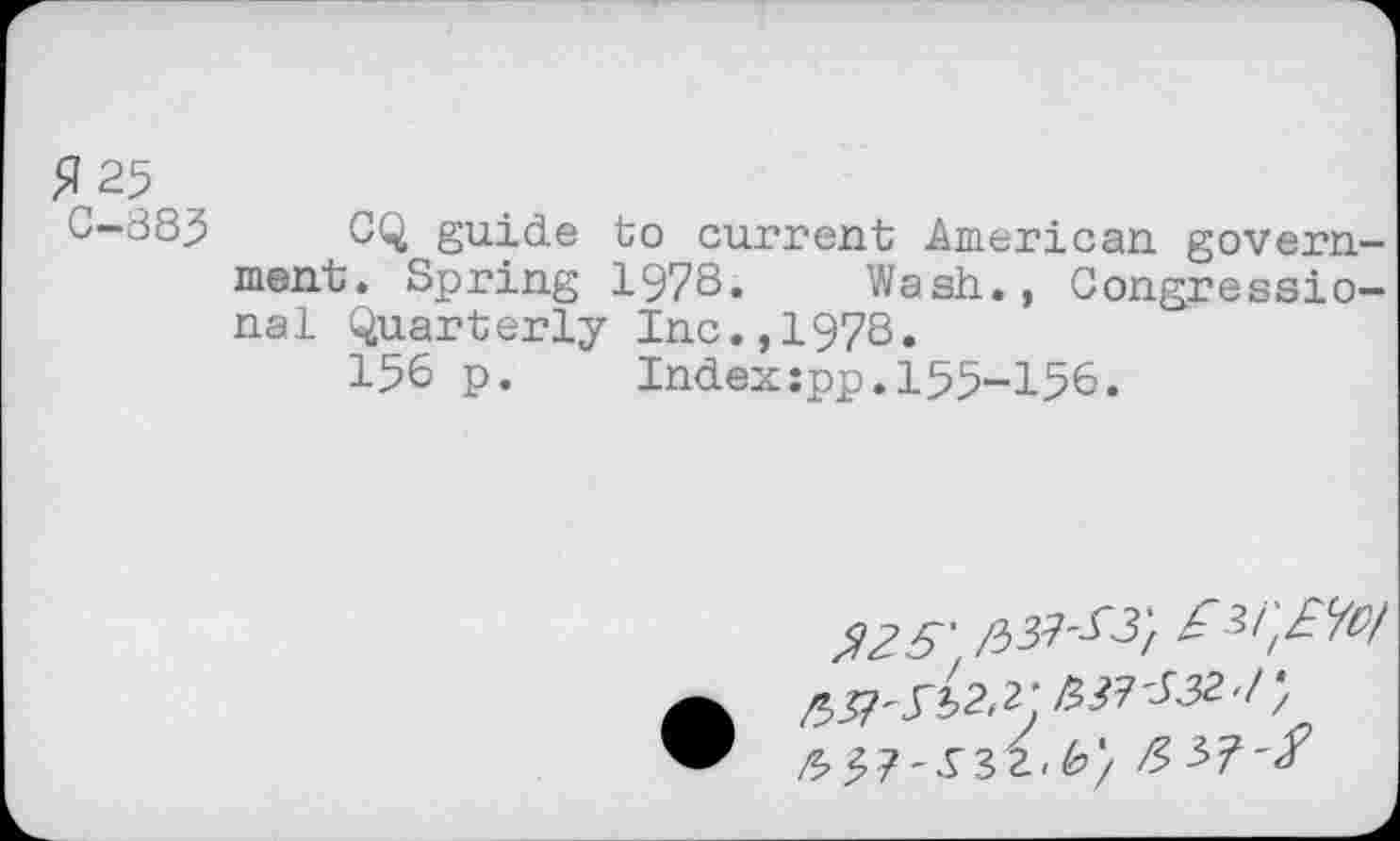 ﻿£125
C-885 CQ guide to current American government. Spring 1978. Wash., Congressional Quarterly Inc.,1978.
156 p. Index:pp.155-156.
325\	£3l',£l/l>l